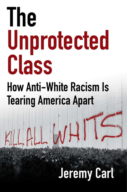 The Unprotected Class (How Anti-White Racism Is Tearing America Apart) by Jeremy Carl, 9781684514588