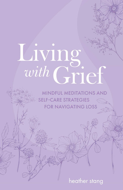 Living with Grief (Mindful meditations and self-care strategies for navigating loss) by Heather Stang, 9781800653078