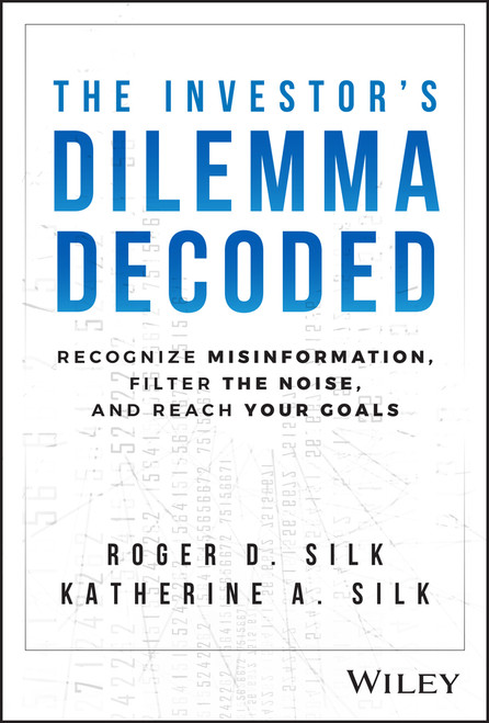 The Investor's Dilemma Decoded (Recognize Misinformation, Filter the Noise, and Reach Your Goals) by Roger D. Silk, Katherine A. Silk, 9781394220359