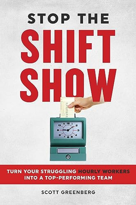 Stop the Shift Show (Turn Your Struggling Hourly Workers Into a Top-Performing Team) by Scott Greenberg, 9781642011623
