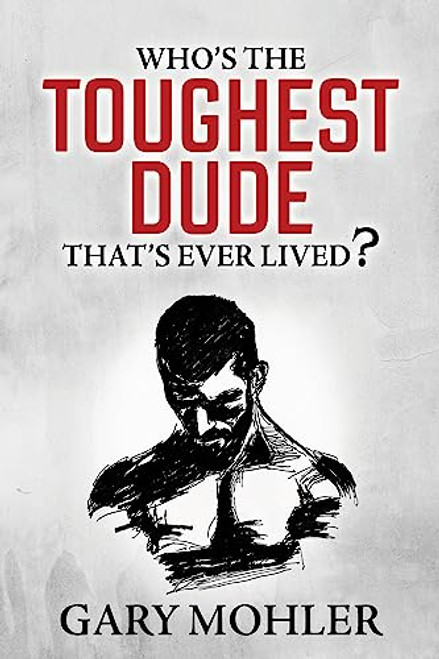 Who's the Toughest Dude That's Ever Lived? by Gary Mohler, 9781636982236