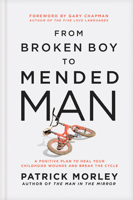 From Broken Boy to Mended Man (A Positive Plan to Heal Your Childhood Wounds and Break the Cycle) by Patrick Morley, Gary Chapman, 9781496479860