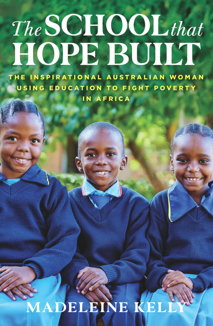 The School That Hope Built (The Inspirational Australian Woman Using the Power of Education to Fight Poverty in Africa) by Madeleine Kelly, 9781760878320