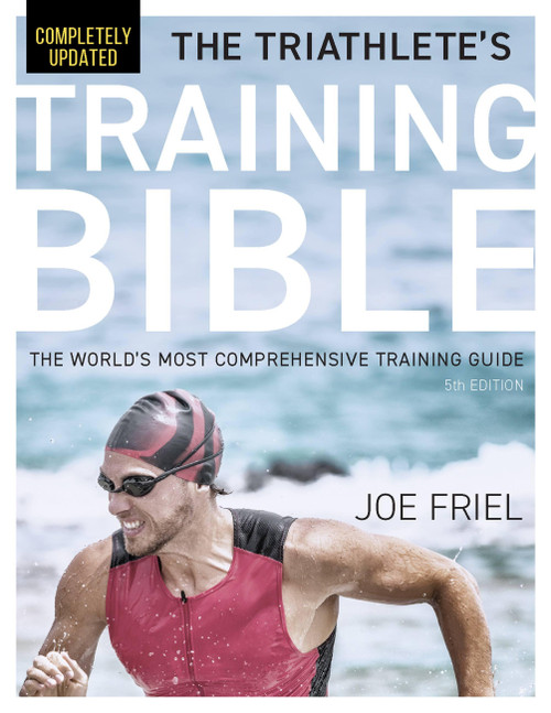 The Triathlete's Training Bible (The World's Most Comprehensive Training Guide, 5th Edition) by Joe Friel, 9781646046072