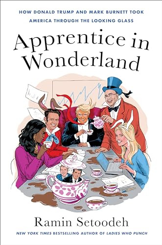 Apprentice in Wonderland (How Donald Trump and Mark Burnett Took America Through the Looking Glass) by Ramin Setoodeh, 9780063139909