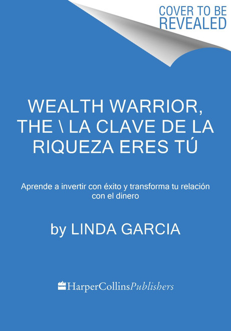 Wealth Warrior, The \ La clave de la riqueza eres tú (Aprende a invertir con éxito y transforma tu relación con el dinero) (Spanish Edition) by Linda Garcia, Cecilia Molinari, 9780063245020