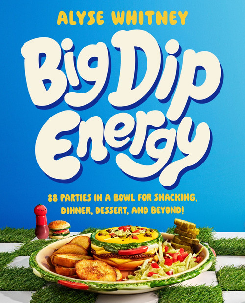 Big Dip Energy (88 Parties in a Bowl for Snacking, Dinner, Dessert, and Beyond!) by Alyse Whitney, 9780063320499