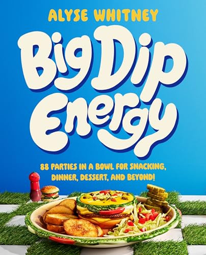 Big Dip Energy (88 Parties in a Bowl for Snacking, Dinner, Dessert, and Beyond!) by Alyse Whitney, 9780063320499