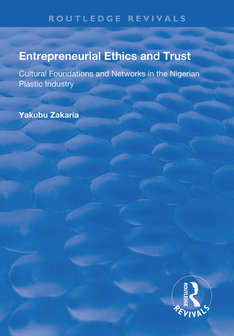 Entrepreneurial Ethics and Trust (Cultural Foundations and Networks in the Nigerian Plastic Industry) by Yakubu Zakaria, 9781138624689
