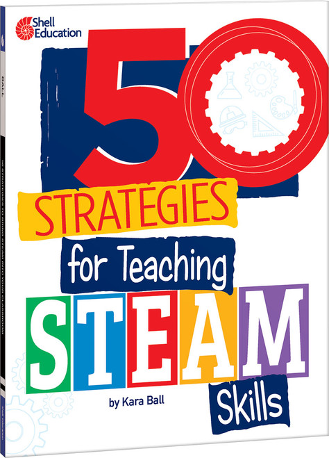 50 Strategies for Teaching STEAM Skills by Kara Ball, 9798885543392