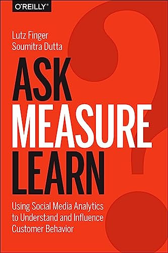 Ask, Measure, Learn (Using Social Media Analytics to Understand and Influence Customer Behavior) by Lutz Finger, Soumitra Dutta, 9781449336752