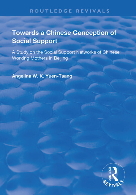 Towards a Chinese Conception of Social Support (Study of the Social Support Networks of Chinese Working Mothers in Beijing) by Angelina W.K. Yuen-Tsang, 9781138365100