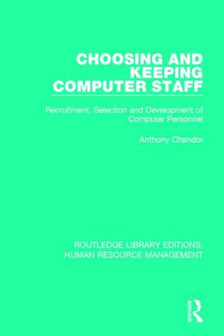 Choosing and Keeping Computer Staff (Recruitment, Selection and Development of Computer Personnel) by Anthony Chandor, 9781138290006