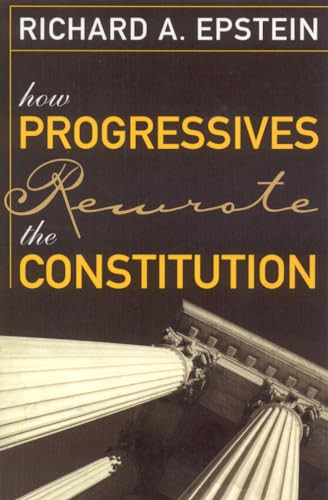 How Progressives Rewrote the Constitution by RICHARD A. EPSTEIN, 9781933995069