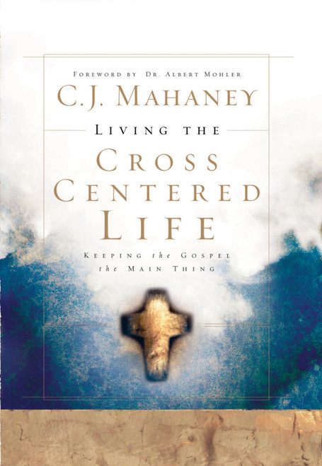 Living the Cross Centered Life (Keeping the Gospel the Main Thing) by C.J. Mahaney, 9781590525784