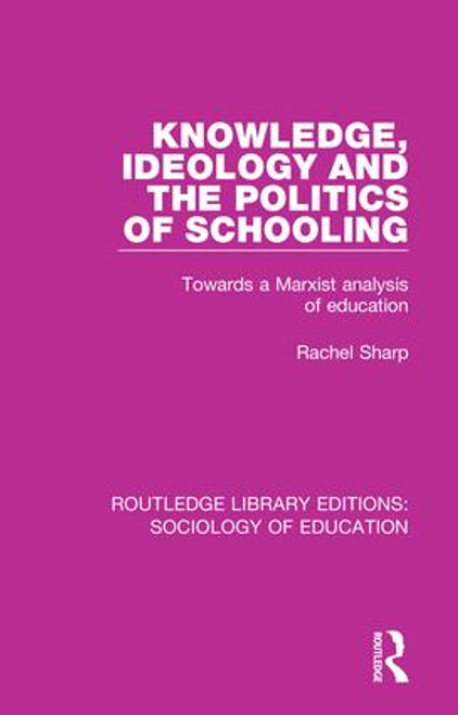 Knowledge, Ideology and the Politics of Schooling (Towards a Marxist analysis of education) by Rachel Sharp, 9781138629509