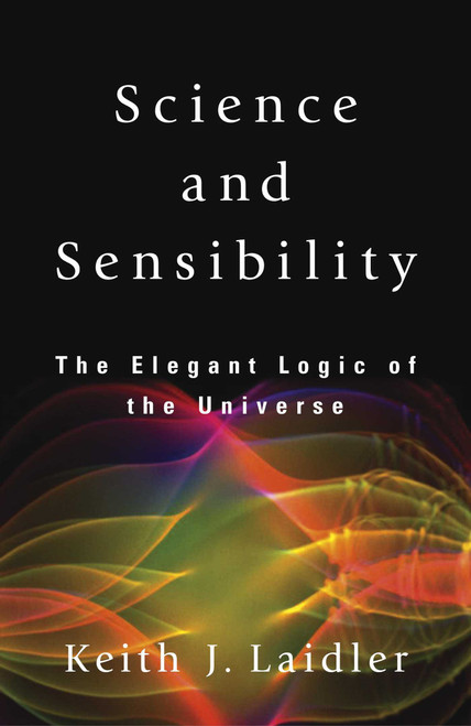 Science and Sensibility (The Elegant Logic of the Universe) by Keith J. Laidler, 9781591021384