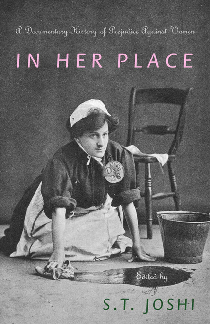 In Her Place (A Documentary History of Prejudice Against Women) by S. T. Joshi, 9781591023807