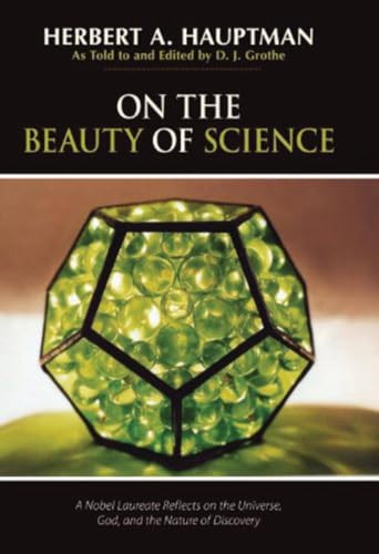 On the Beauty of Science (A Nobel Laureate Reflects on the Universe, God, and the Nature of Discovery) by Herbert A. Hauptman, D. J. Grothe, D. J. Grothe, 9781591024606