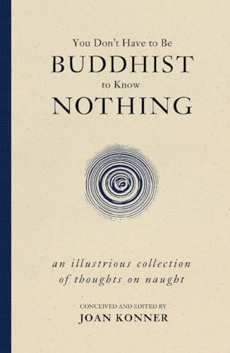 You Don't Have to Be Buddhist to Know Nothing (An Illustrious Collection of Thoughts on Naught) by Joan Konner, 9781591027577