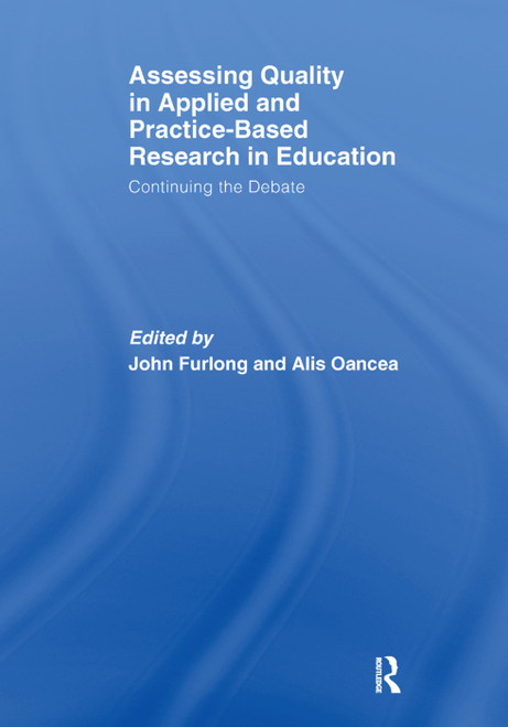 Assessing quality in applied and practice-based research in education. (Continuing the debate) by John Furlong, Alis Oancea, 9781138376793
