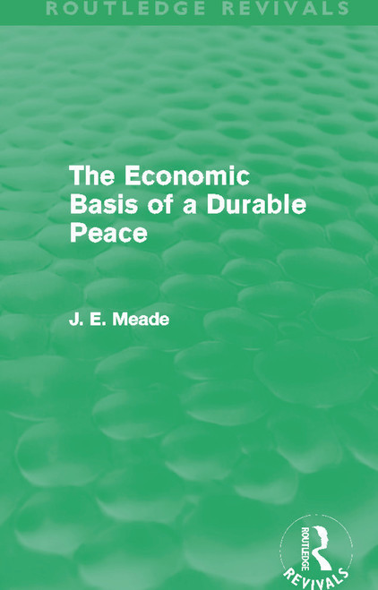 The Economic Basis of a Durable Peace (Routledge Revivals) by James E. Meade, 9780415621618