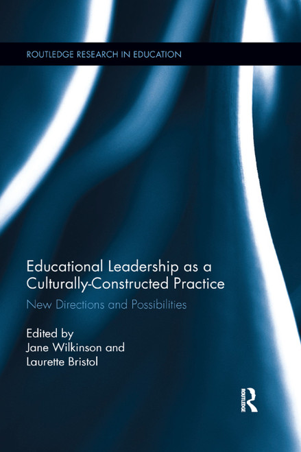 Educational Leadership as a Culturally-Constructed Practice (New Directions and Possibilities) by Jane Wilkinson, Laurette Bristol, 9780367271930