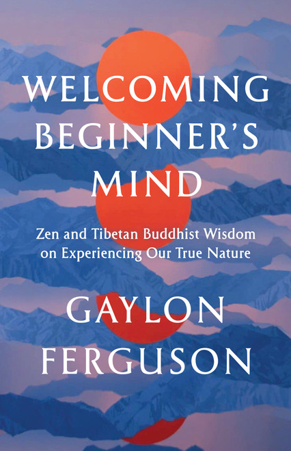 Welcoming Beginner's Mind (Zen and Tibetan Buddhist Wisdom on Experiencing Our True Nature) by Gaylon Ferguson, 9781645471936