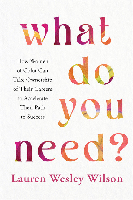 What Do You Need? (How Women of Color Can Take Ownership of Their Careers to Accelerate Their Path to Success) by Lauren Wesley Wilson, 9781401974893
