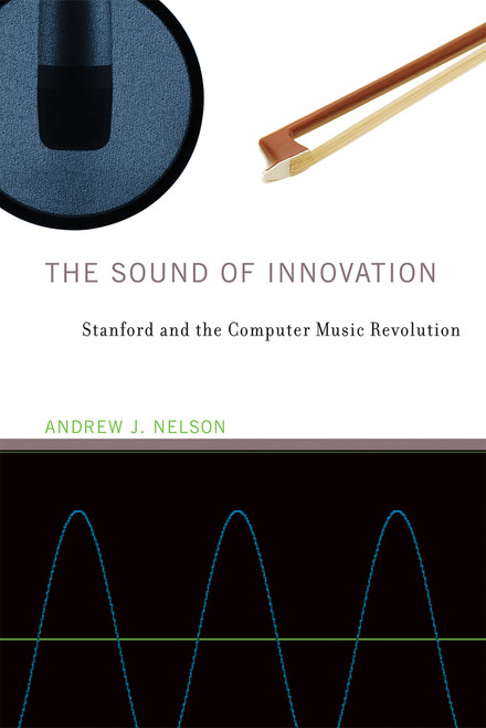 The Sound of Innovation (Stanford and the Computer Music Revolution) by Andrew J. Nelson, 9780262548946