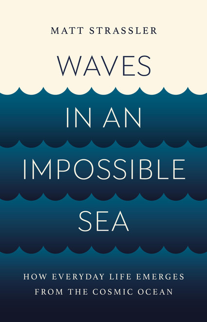Waves in an Impossible Sea (How Everyday Life Emerges from the Cosmic Ocean) by Matt Strassler, 9781541603295