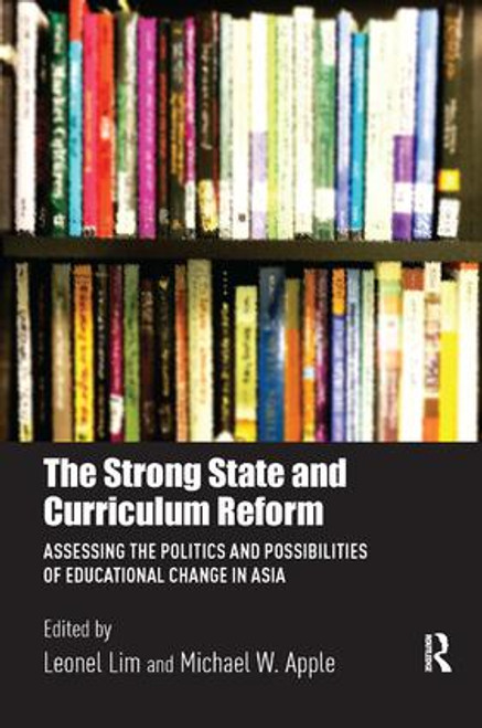 The Strong State and Curriculum Reform (Assessing the politics and possibilities of educational change in Asia) by Leonel Lim, Michael W. Apple, 9780815360896