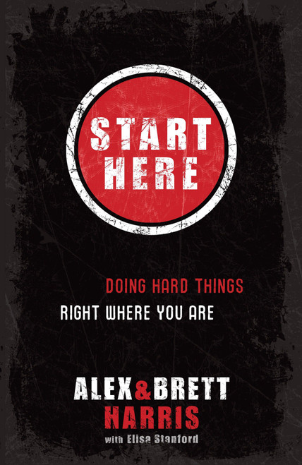 Start Here (Doing Hard Things Right Where You Are) by Alex Harris, Brett Harris, Elisa Stanford, 9781601422705