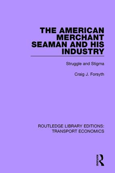 The American Merchant Seaman and His Industry (Struggle and Stigma) by Craig J. Forsyth, 9780415792448