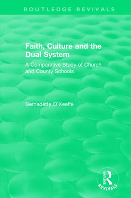Faith, Culture and the Dual System (A Comparative Study of Church and County Schools) by Bernadette O'Keeffe, 9781138560437