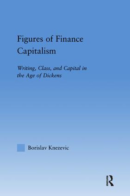 Figures of Finance Capitalism (Writing, Class and Capital in Mid-Victorian Narratives) by Borislav Knezevic, 9781138868632