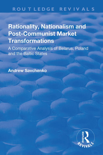 Rationality, Nationalism and Post-Communist Market Transformations (A Comparative Analysis of Belarus, Poland and the Baltic States) by Andrew Savchenko, 9781138701663