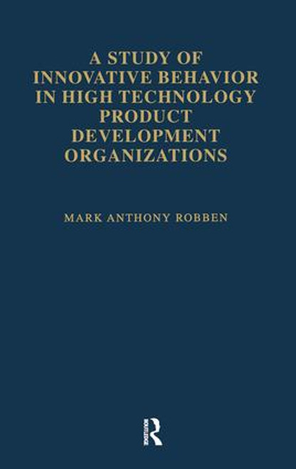 A Study of Innovative Behavior (In High Technology Product Development Organizations) by Mark Anthony Robben, 9781138983335