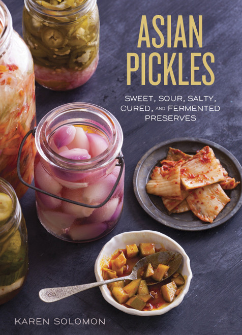 Asian Pickles (Sweet, Sour, Salty, Cured, and Fermented Preserves from Korea, Japan, China, India, and Beyond [A Cookbook]) by Karen Solomon, 9781607744764