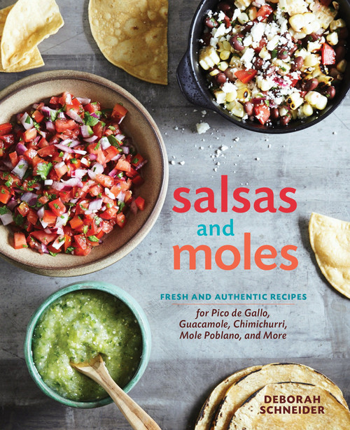 Salsas and Moles (Fresh and Authentic Recipes for Pico de Gallo, Mole Poblano, Chimichurri, Guacamole, and More [A Cookbook]) by Deborah Schneider, 9781607746850