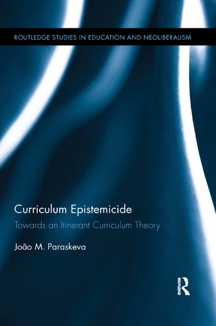 Curriculum Epistemicide (Towards An Itinerant Curriculum Theory) by João M. Paraskeva, 9780367195984