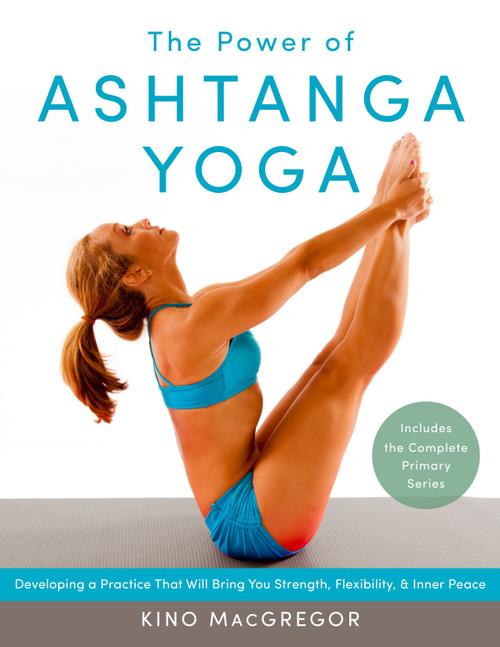The Power of Ashtanga Yoga (Developing a Practice That Will Bring You Strength, Flexibility, and Inner Peace--Includes the complete Primary Series) by Kino MacGregor, 9781611800050