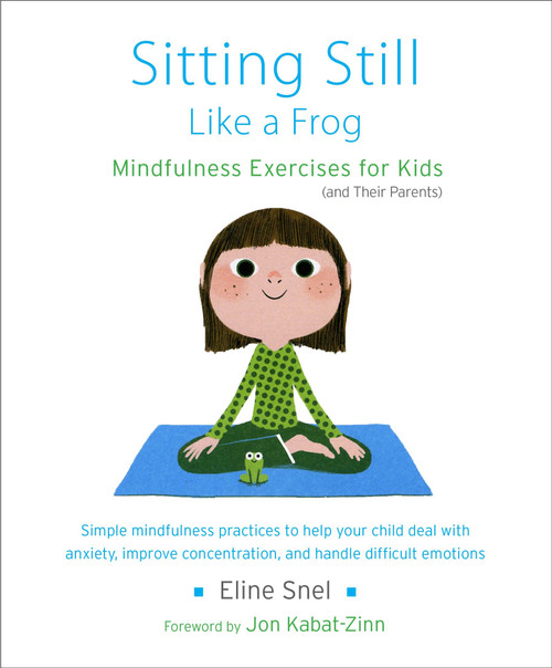 Sitting Still Like a Frog (Mindfulness Exercises for Kids (and Their Parents)) by Eline Snel, Jon Kabat-Zinn, Myla Kabat-Zinn, 9781611800586
