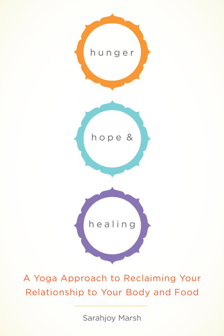 Hunger, Hope, and Healing (A Yoga Approach to Reclaiming Your Relationship to Your Body and Food) by Sarahjoy Marsh, 9781611801934