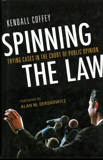 Spinning the Law (Trying Cases in the Court of Public Opinion) by Kendall Coffey, Alan Dershowitz, 9781616142100