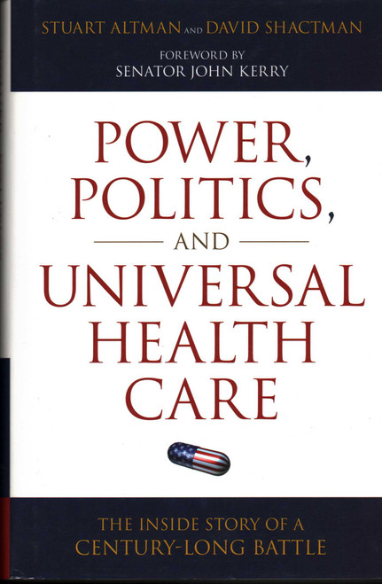 Power, Politics, and Universal Health Care (The Inside Story of a Century-Long Battle) by Stuart Altman, David Shactman, John Kerry, 9781616144562