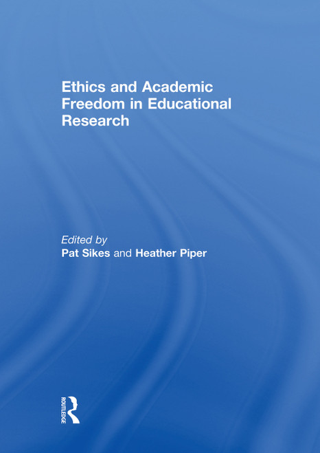 Ethics and Academic Freedom in Educational Research by Pat Sikes, Heather Piper, 9780415754675