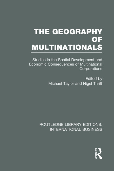 The Geography of Multinationals (RLE International Business) (Studies in the Spatial Development and Economic Consequences of Multinational Corporations.) by Michael Taylor, Nigel Thrift, 9780415752145