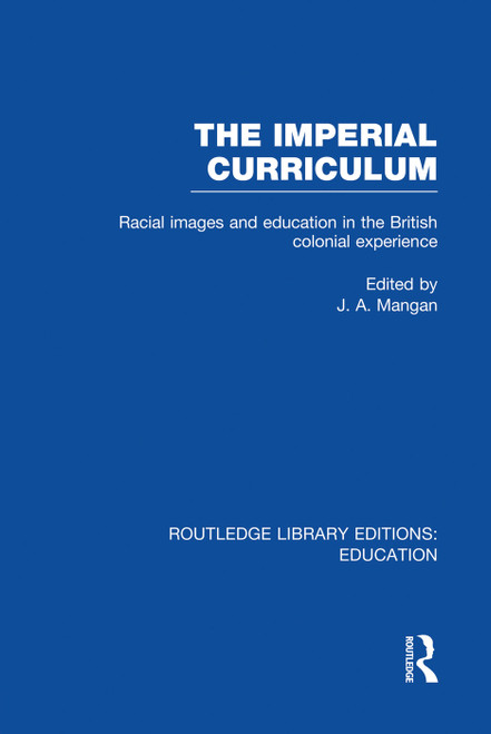 The Imperial Curriculum (Racial Images and Education in the British Colonial Experience) by J. Mangan, 9780415750615