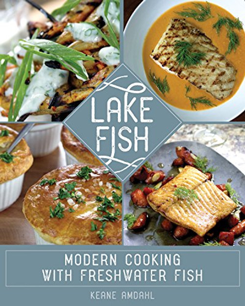 Lake Fish (Modern Cooking with Freshwater Fish) by Keane Amdahl, 9781681340289